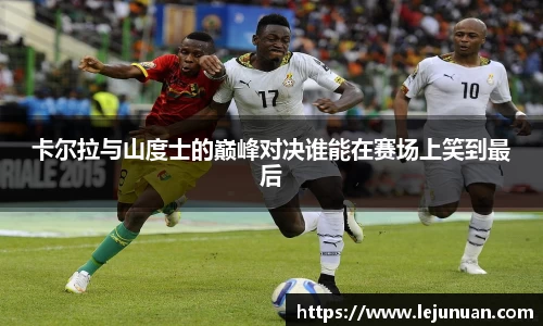 卡尔拉与山度士的巅峰对决谁能在赛场上笑到最后